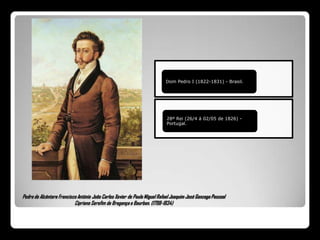 Pedro de Alcântara Francisco António João Carlos Xavier de Paula Miguel Rafael Joaquim José Gonzaga Pascoal Cipriano Serafim de Bragança e Bourbon. (1798-1834)