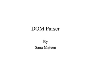 DOM Parser
By
Sana Mateen
 