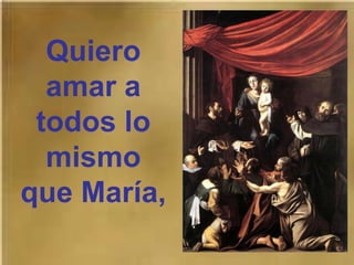 Quiero
amar a
todos lo
mismo
que María,
 