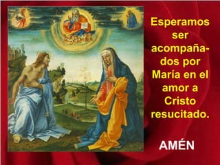 Esperamos
ser
acompaña-
dos por
María en el
amor a
Cristo
resucitado.
AMÉN
 
