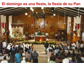 El domingo es una fiesta, la fiesta de su Pan.
 