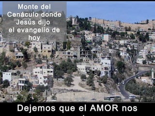 Monte del Cenáculo donde Jesús dijo  el evangelio de hoy Dejemos que el AMOR nos penetre 