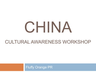 CHINA
CULTURAL AWARENESS WORKSHOP




      Fluffy Orange PR
 