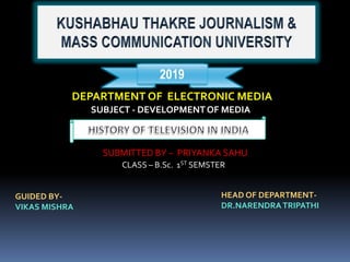 2019
DEPARTMENT OF ELECTRONIC MEDIA
SUBJECT - DEVELOPMENTOF MEDIA
SUBMITTED BY – PRIYANKA SAHU
CLASS – B.Sc. 1ST SEMSTER
GUIDED BY-
VIKAS MISHRA
HEAD OF DEPARTMENT-
DR.NARENDRATRIPATHI
 