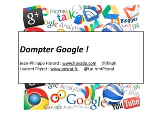 Dompter Google !
laurent@peyrat.fr & horard@hoyado.com
Jean-Philippe Horard : www.hoyado.com @jfiliph
Laurent Peyrat : www.peyrat.fr @LaurentPeyrat
 