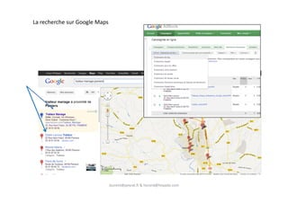 La recherche sur Google Maps
laurent@peyrat.fr & horard@hoyado.com
 