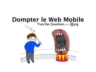 Dompter le Web Mobile
       Yves Van Goethem — @yvg
 