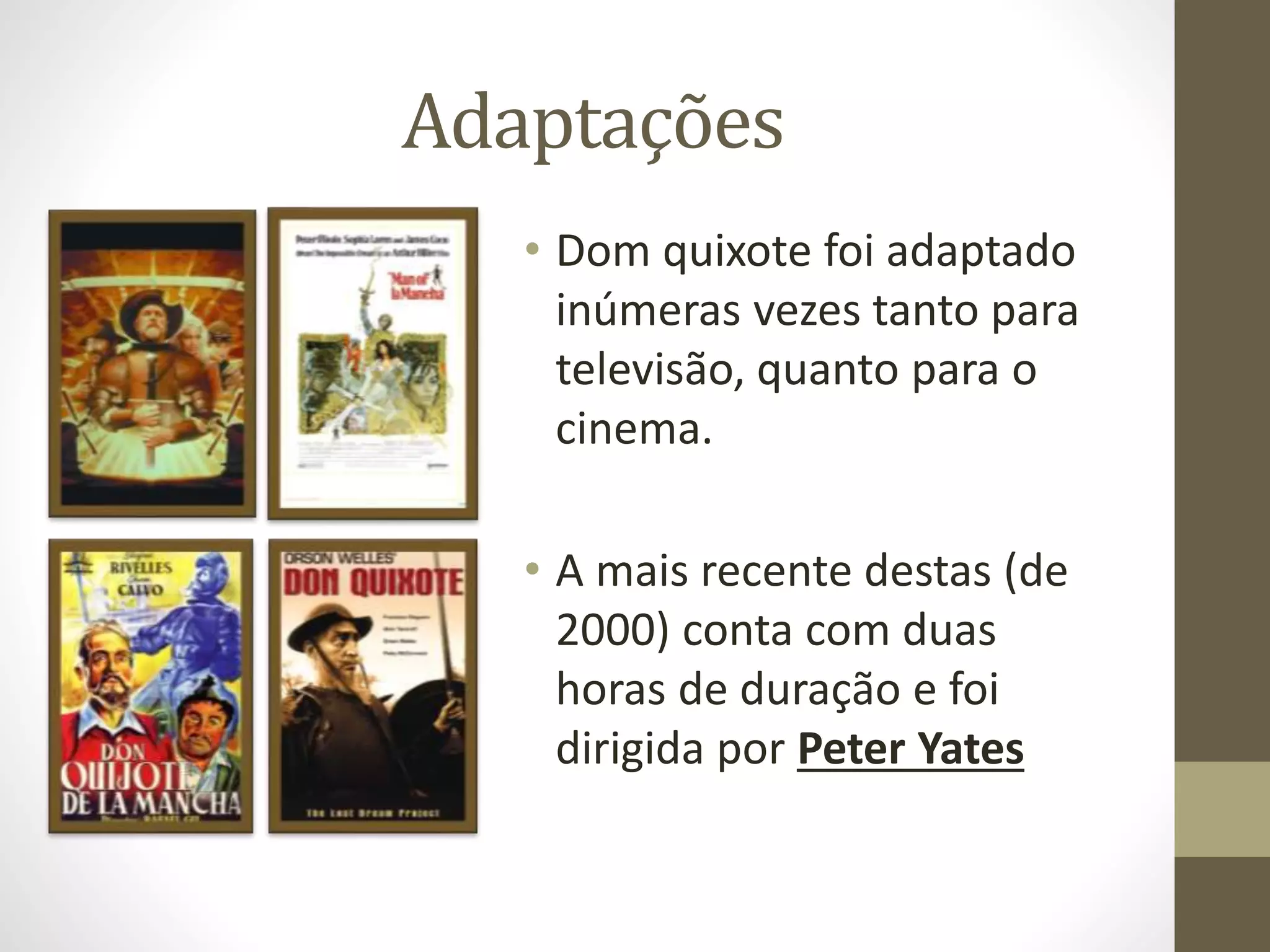 Adaptações
• Dom quixote foi adaptado
inúmeras vezes tanto para
televisão, quanto para o
cinema.
• A mais recente destas (de
2000) conta com duas
horas de duração e foi
dirigida por Peter Yates
 