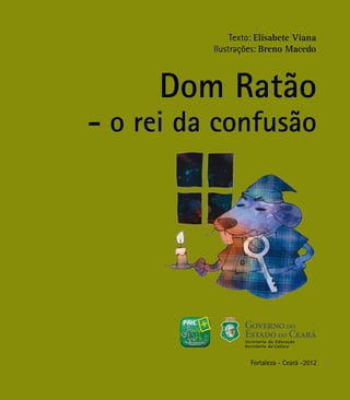 Texto: Elisabete Viana
Ilustrações: Breno Macedo
Fortaleza - Ceará -2012
Dom Ratão
- o rei da confusão
 