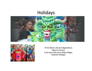 Holidays	
  




    27 de febrero día de independencia
             febrero Carnival	

    6 de enero Día de los Reyes Magos	

             Catholic Holidays	

 