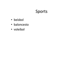 Sports	
  
•  beísbol	
  
•  baloncesto	
  
•  voleíbol	
  
 