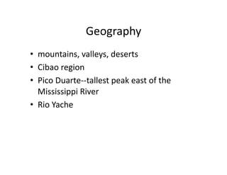 Geography	
  
•  mountains,	
  valleys,	
  deserts	
  
•  Cibao	
  region	
  
•  Pico	
  Duarte-­‐-­‐tallest	
  peak	
  east	
  of	
  the	
  
   Mississippi	
  River	
  
•  Rio	
  Yache	
  
 