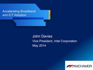 Accelerating Broadband
and ICT Adoption
John Davies
Vice President, Intel Corporation
May 2014
 
