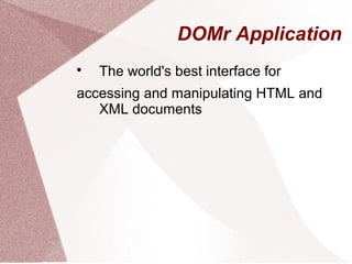 DOMr Application

The world's best interface for
accessing and manipulating HTML and
XML documents
 
