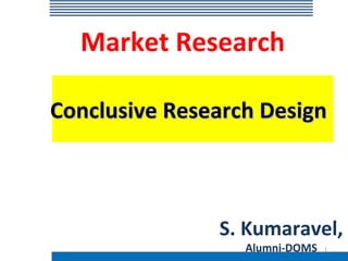 Market Research

Conclusive Research Design



               S. Kumaravel,
                  Alumni-DOMS   1
 