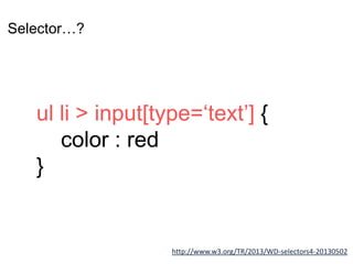 Selector…?
ul li > input[type=‘text’] {
color : red
}
http://www.w3.org/TR/2013/WD-selectors4-20130502
ul li > input[type=‘text’] {
color : red
}
 