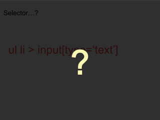 Selector…?
ul li > input[type=‘text’]
?
 