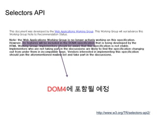Selectors API
http://www.w3.org/TR/selectors-api2/
DOM4에 포함될 예정
 