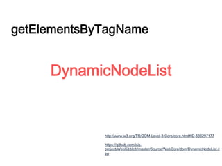 getElementsByTagName
DynamicNodeList
http://www.w3.org/TR/DOM-Level-3-Core/core.html#ID-536297177
https://github.com/isis-
project/WebKit/blob/master/Source/WebCore/dom/DynamicNodeList.c
pp
 