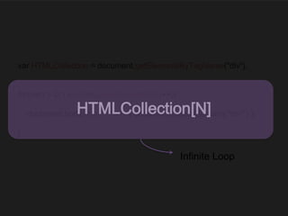 var HTMLCollection = document.getElementsByTagName("div");
for(var i = 0; i < HTMLCollection.length; i++){
document.body.appendChild( document.createElement( "div" ) );
}
HTMLCollection[N]
Infinite Loop
 