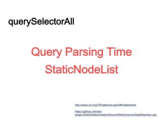 querySelectorAll
Query Parsing Time
http://www.w3.org/TR/selectors-api2/#findelements
https://github.com/isis-
project/WebKit/blob/master/Source/WebCore/css/StyleResolver.cpp
StaticNodeList
 