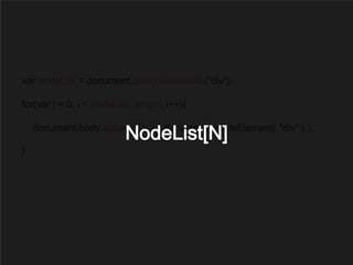 var nodeList = document.querySelectorAll("div");
for(var i = 0; i < nodeList .length; i++){
document.body.appendChild( document.createElement( "div" ) );
}
NodeList[N]
 