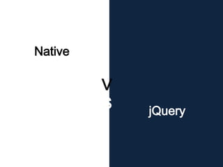 jQuery
Native
V
S
 