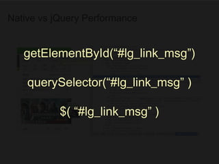 Native vs jQuery Performance
getElementById(“#lg_link_msg”)
querySelector(“#lg_link_msg” )
$( “#lg_link_msg” )
 