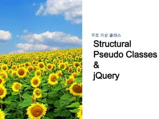 Structural
Pseudo Classes
&
jQuery
구조 가상 클래스
 