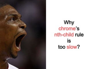 Why
chrome’s
nth-child rule
is
too slow?
 