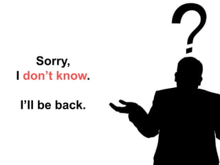 Sorry,
I don’t know.
I’ll be back.
 