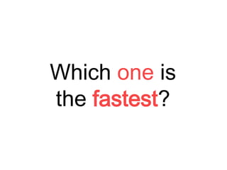 Which one is
the fastest?
 