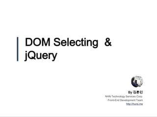 DOM Selecting &
jQuery
By 김훈민
NHN Technology Services Corp.
Front-End Development Team
http://huns.me
 