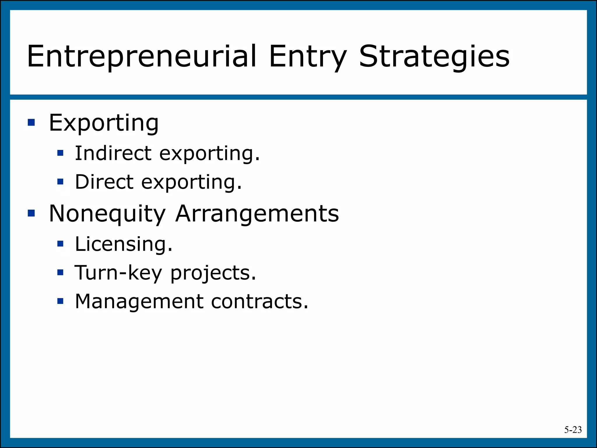 5-23
Entrepreneurial Entry Strategies
 Exporting
 Indirect exporting.
 Direct exporting.
 Nonequity Arrangements
 Licensing.
 Turn-key projects.
 Management contracts.
 