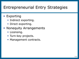 5-23
Entrepreneurial Entry Strategies
 Exporting
 Indirect exporting.
 Direct exporting.
 Nonequity Arrangements
 Licensing.
 Turn-key projects.
 Management contracts.
 