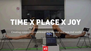 TIME X PLACE X JOY
Creating connected experiences for the real and non real world
 