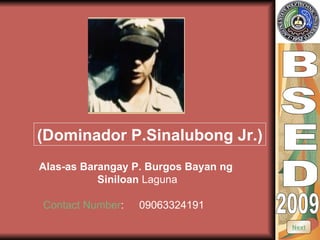 B S E D 2009 (Dominador P.Sinalubong Jr.) Alas-as Barangay P. Burgos Bayan ng  Siniloan  Laguna Contact Number : 09063324191 Next 