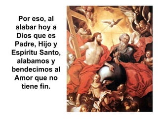 Por eso, al
alabar hoy a
Dios que es
Padre, Hijo y
Espíritu Santo,
alabamos y
bendecimos al
Amor que no
tiene fin.
 