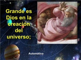 Grande es
Dios en la
creación
del
universo;
Automático
 