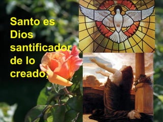 Santo es
Dios
santificador
de lo
creado;
 