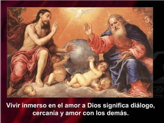 Vivir inmerso en el amor a Dios significa diálogo,
cercanía y amor con los demás.
 