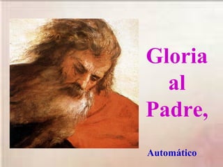 Gloria
al
Padre,
Automático
 