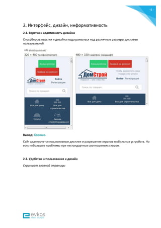 - 6 -
2. Интерфейс, дизайн, информативность
2.1. Верстка и адаптивность дизайна
Способность верстки и дизайна подстраиваться под различные размеры дисплеев
пользователей.
Вывод: Хорошо.
Сайт адаптируется под основные дисплеи и разрешения экранов мобильных устройств. Но
есть небольшие проблемы при нестандартных соотношениях сторон.
2.2. Удобство использования и дизайн
Скриншот главной страницы
 