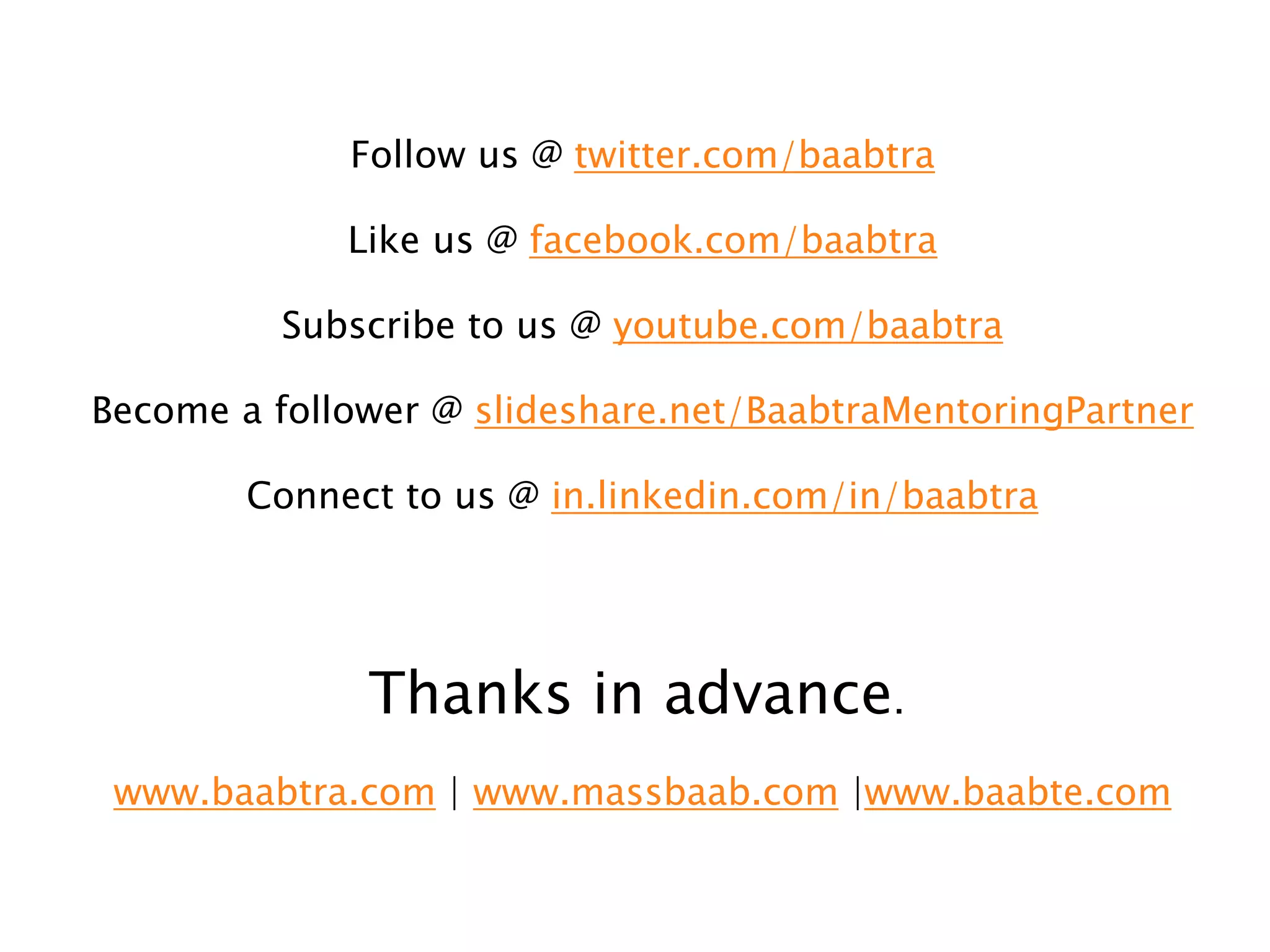 Follow us @ twitter.com/baabtra
Like us @ facebook.com/baabtra
Subscribe to us @ youtube.com/baabtra
Become a follower @ slideshare.net/BaabtraMentoringPartner
Connect to us @ in.linkedin.com/in/baabtra
Thanks in advance.
www.baabtra.com | www.massbaab.com |www.baabte.com
 