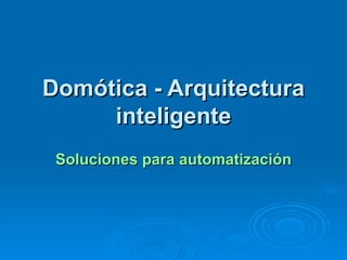 Domótica - Arquitectura inteligente Soluciones para automatización de casas y edificios 