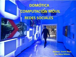 REDES SOCIALES
DOMÓTICA
COMPUTACIÓN MÓVIL
Alumno: Erwin Rivas
Dra. Mary Milano
 