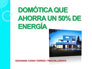 DOMÓTICAQUE
AHORRAUN 50% DE
ENERGÍA
GIOVANNA CONHI TORRES 1ºBACHILLERATO
 