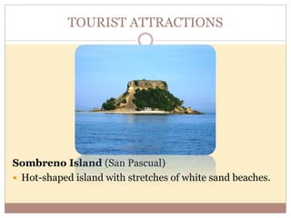 TOURIST ATTRACTIONS
Sombreno Island (San Pascual)
 Hot-shaped island with stretches of white sand beaches.
 