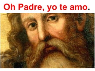 Oh Padre, yo te amo.
 