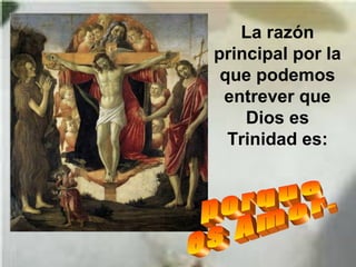 La razón
principal por la
que podemos
entrever que
Dios es
Trinidad es:
 